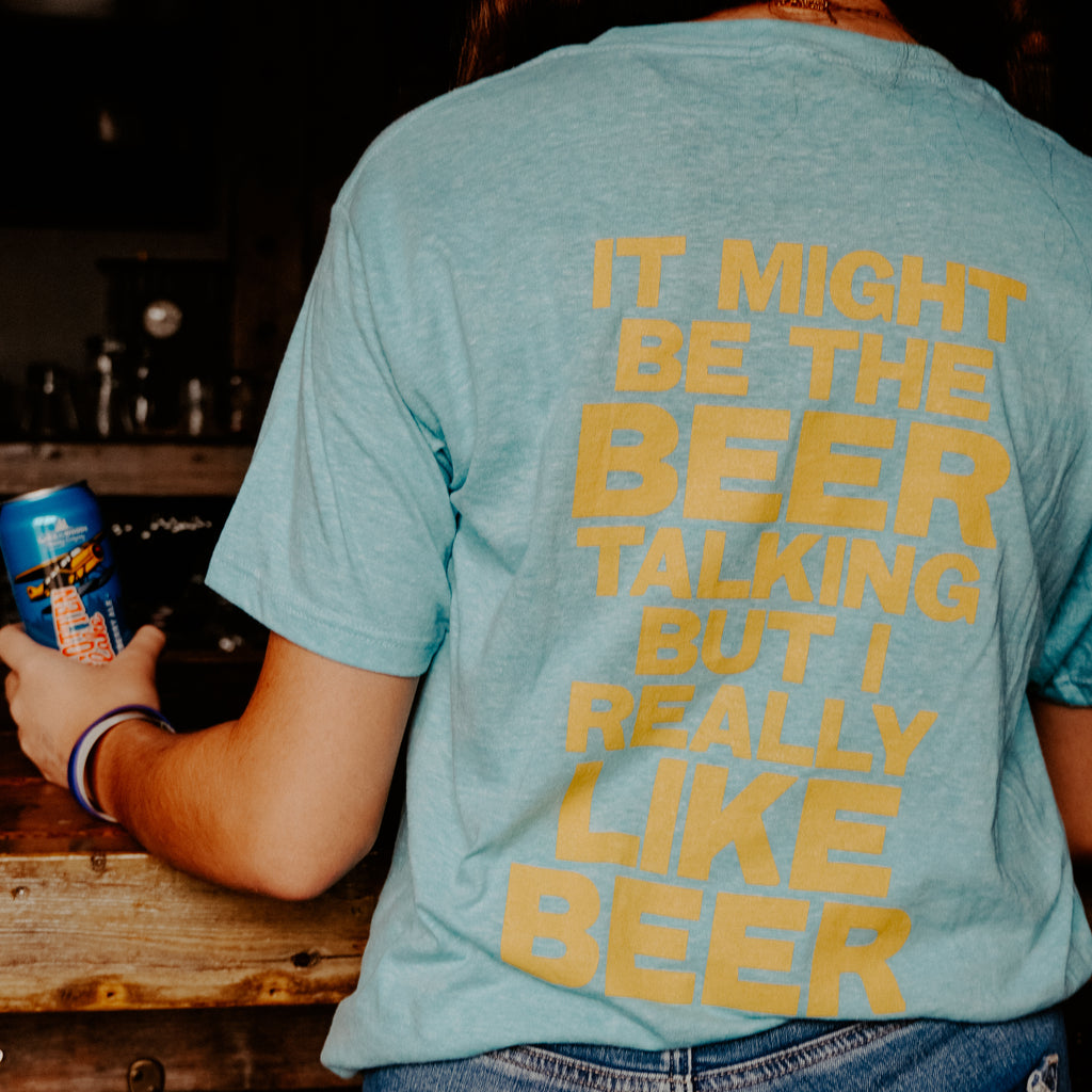 Might be the Beer Talking Tee